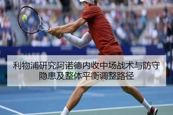 利物浦研究阿诺德内收中场战术与防守隐患及整体平衡调整路径 | kaiyun