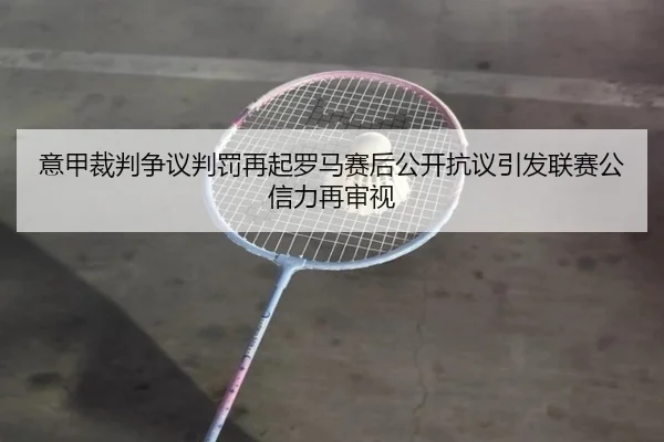 意甲裁判争议判罚再起罗马赛后公开抗议引发联赛公信力再审视 | kaiyun