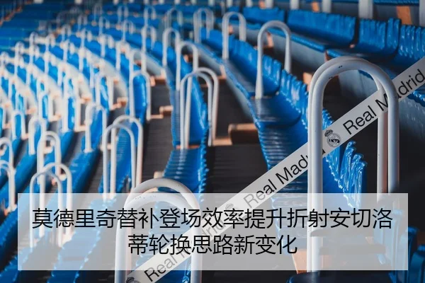 莫德里奇替补登场效率提升折射安切洛蒂轮换思路新变化 - kaiyun